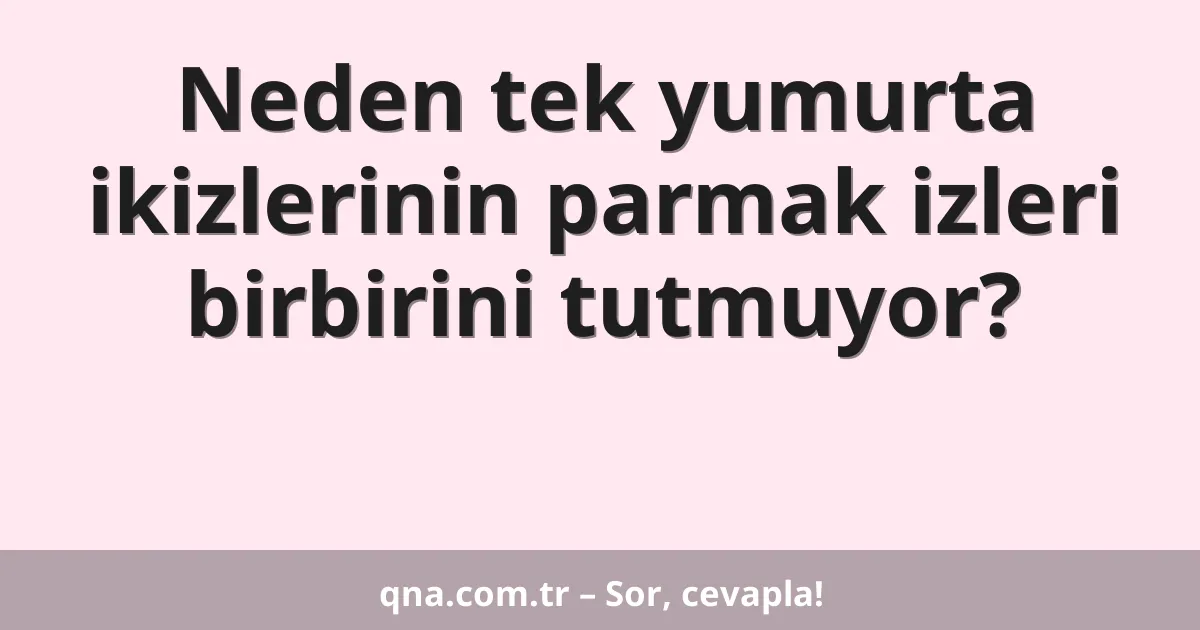 Neden tek yumurta ikizlerinin parmak izleri birbirini tutmuyor?