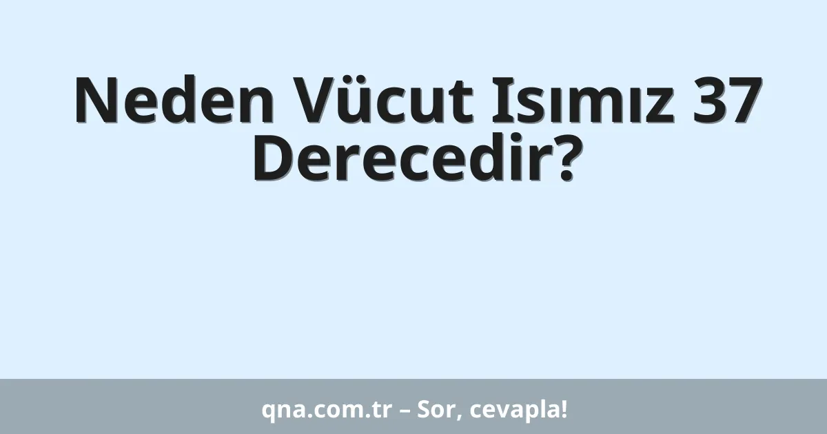 Neden Vücut Isımız 37 Derecedir?