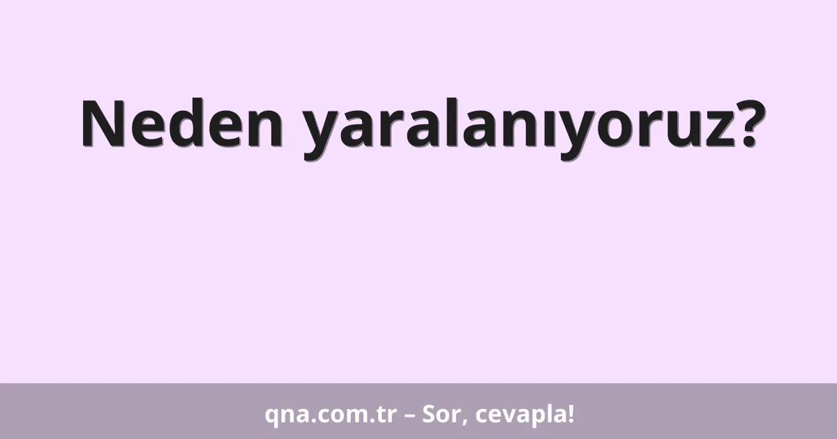 Neden yaralanıyoruz?