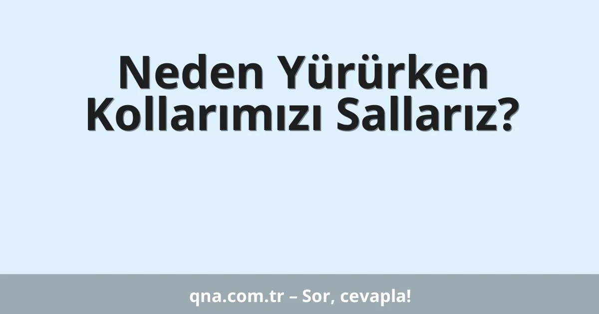 Neden Yürürken Kollarımızı Sallarız?