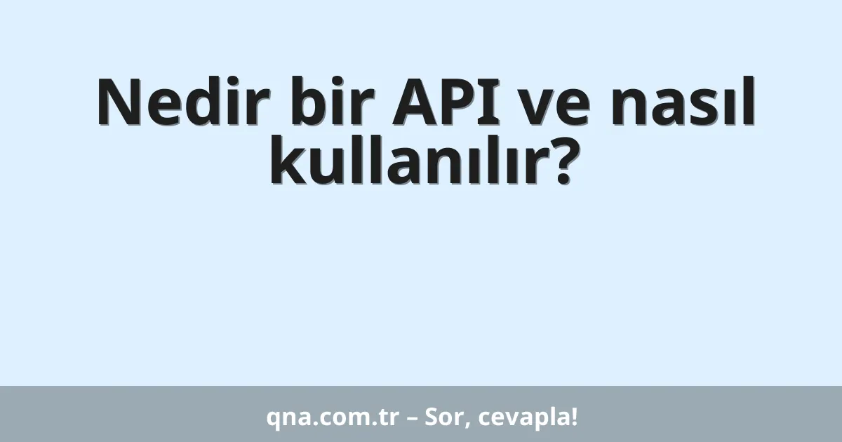 Nedir bir API ve nasıl kullanılır?