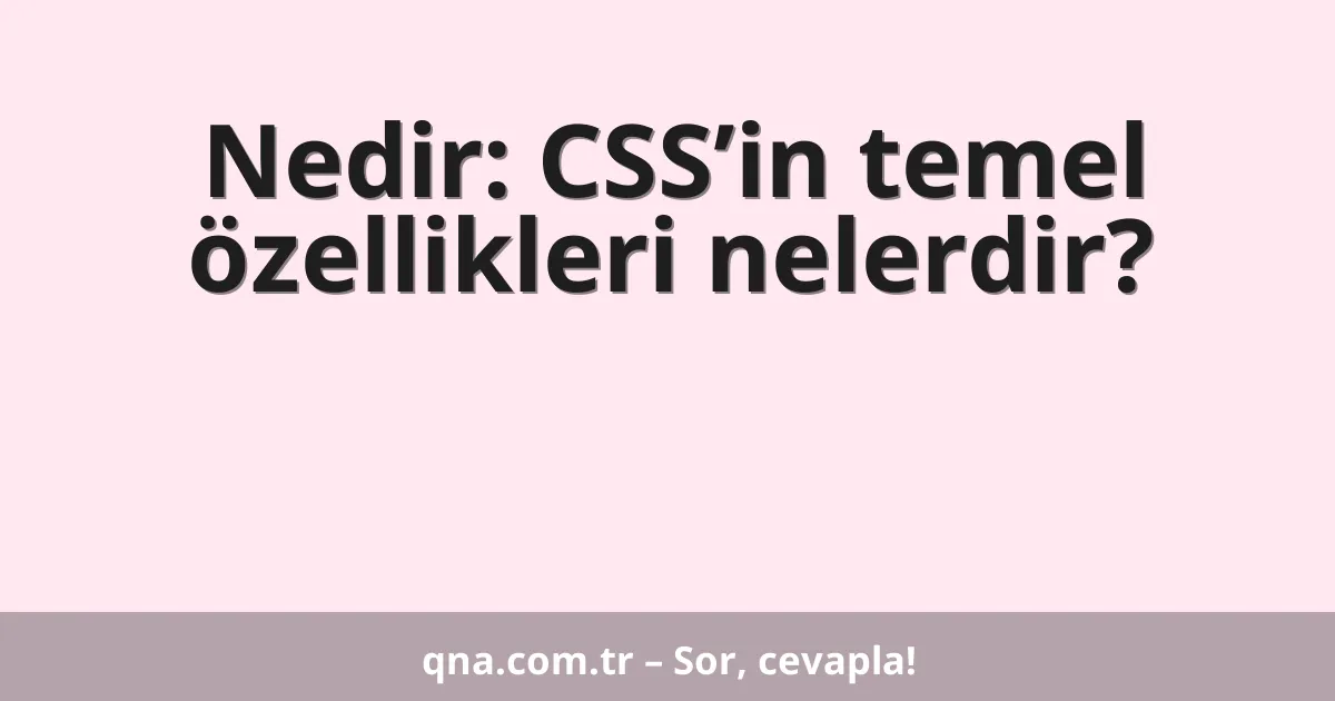 Nedir: CSS’in temel özellikleri nelerdir?