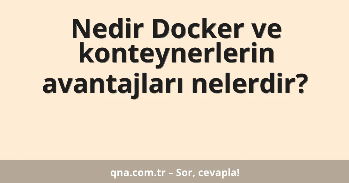 Nedir Docker ve konteynerlerin avantajları nelerdir?