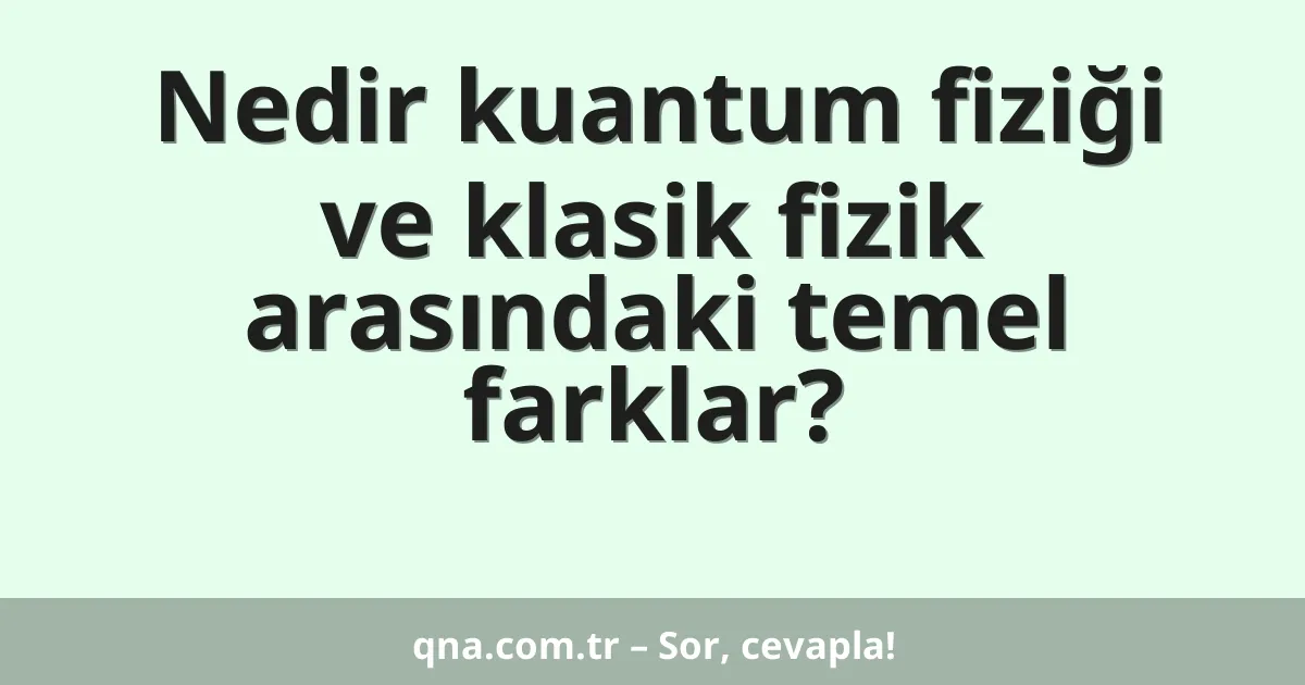 Nedir kuantum fiziği ve klasik fizik arasındaki temel farklar?