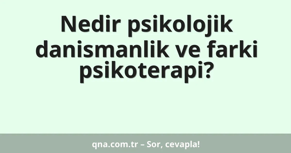 Nedir psikolojik danismanlik ve farki psikoterapi?