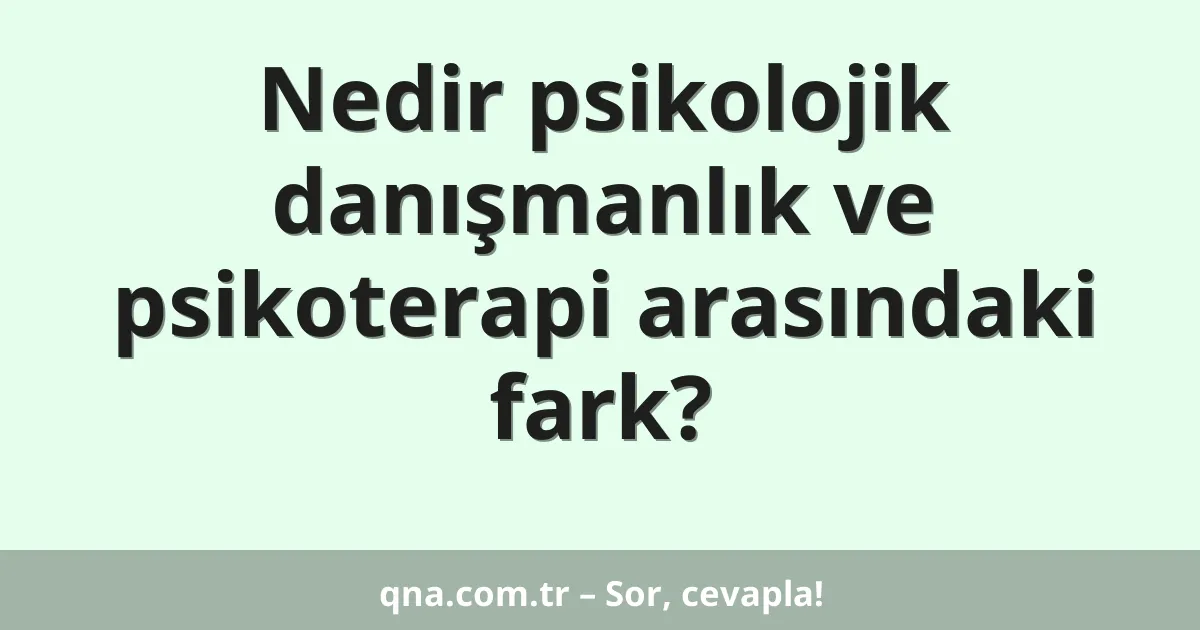 Nedir psikolojik danışmanlık ve psikoterapi arasındaki fark?