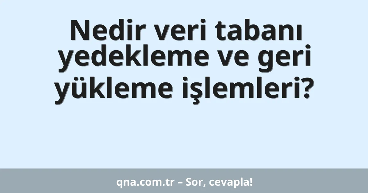 Nedir veri tabanı yedekleme ve geri yükleme işlemleri?