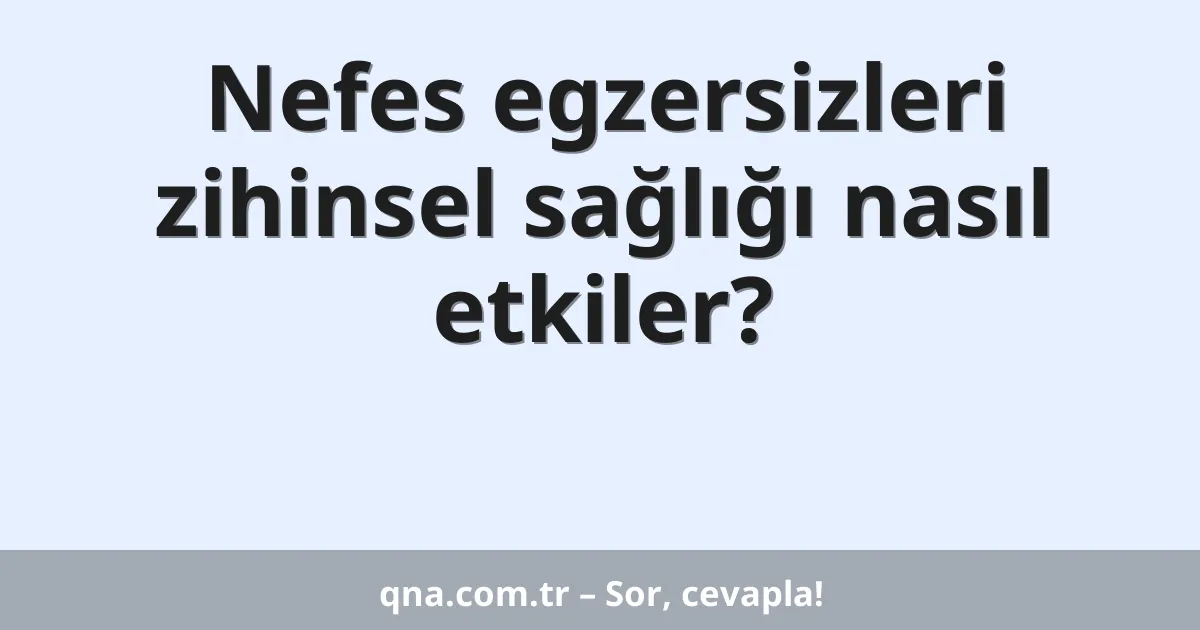Nefes egzersizleri zihinsel sağlığı nasıl etkiler?