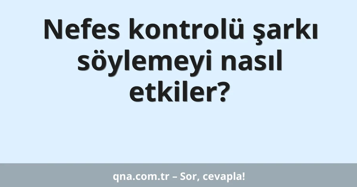 Nefes kontrolü şarkı söylemeyi nasıl etkiler?