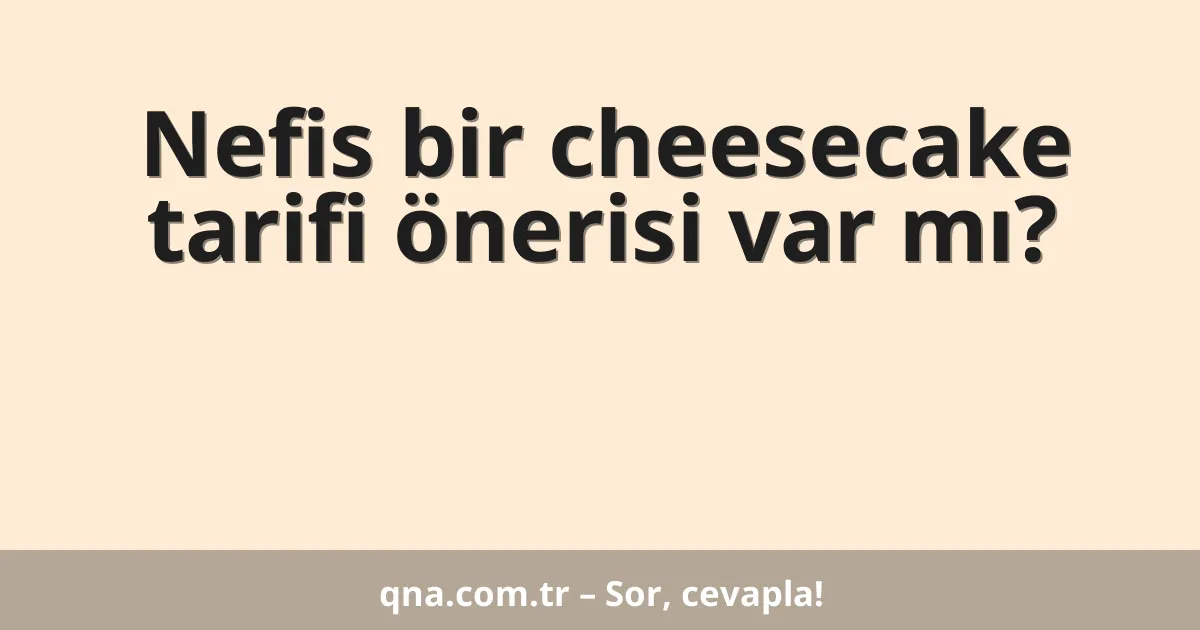 Nefis bir cheesecake tarifi önerisi var mı?