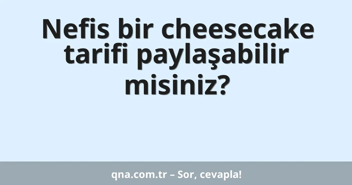 Nefis bir cheesecake tarifi paylaşabilir misiniz?