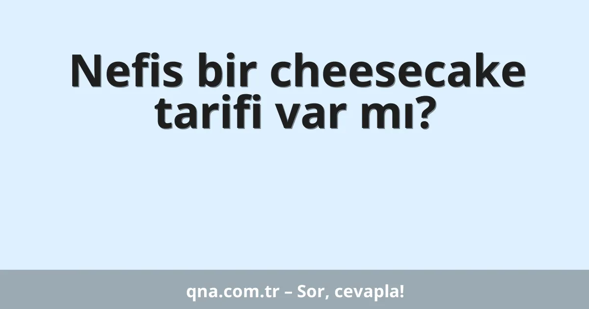 Nefis bir cheesecake tarifi var mı?