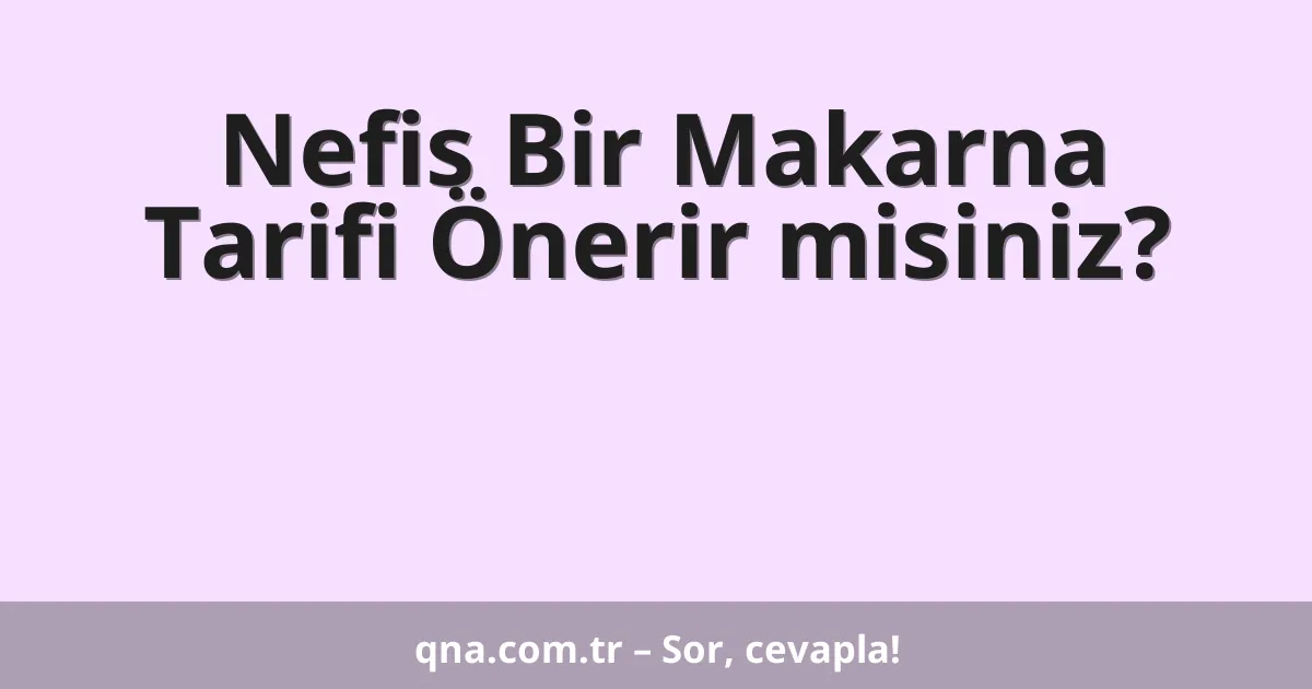 Nefis Bir Makarna Tarifi Önerir misiniz?