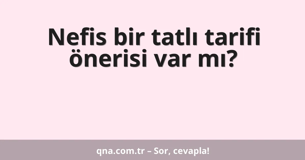 Nefis bir tatlı tarifi önerisi var mı?