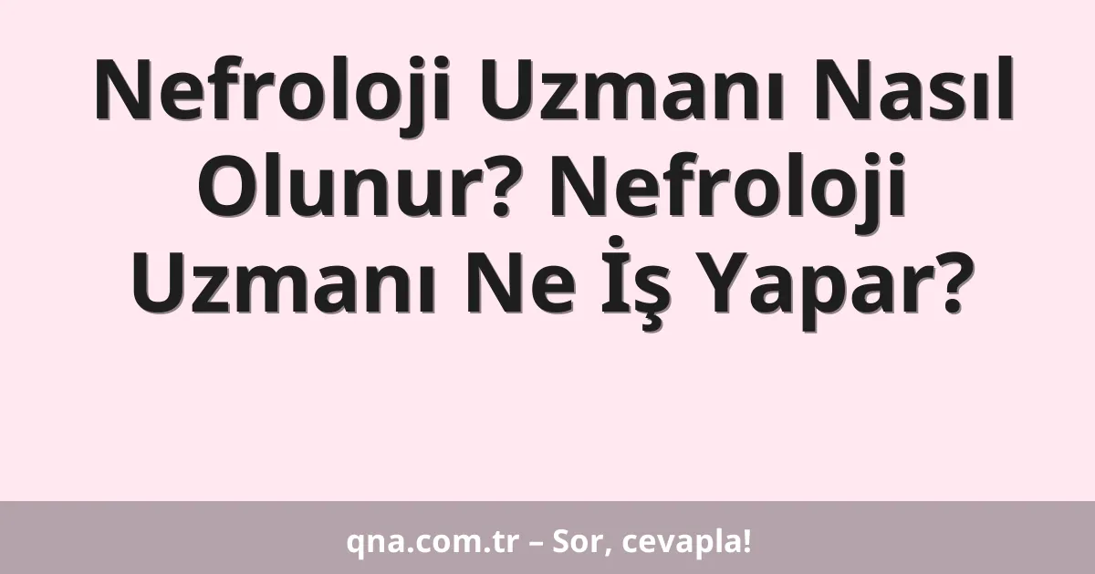 Nefroloji Uzmanı Nasıl Olunur? Nefroloji Uzmanı Ne İş Yapar?
