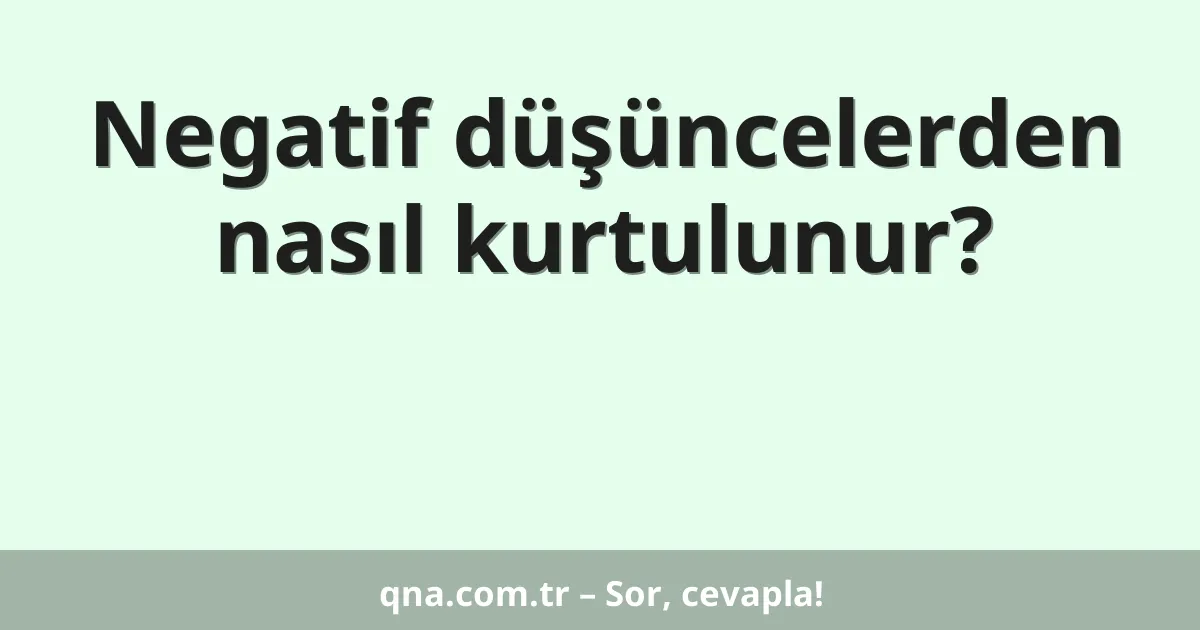Negatif düşüncelerden nasıl kurtulunur?