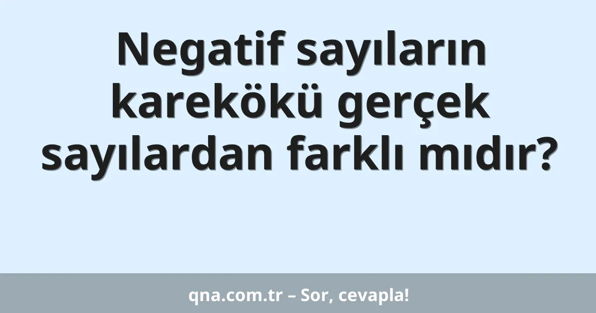 Negatif sayıların karekökü gerçek sayılardan farklı mıdır?