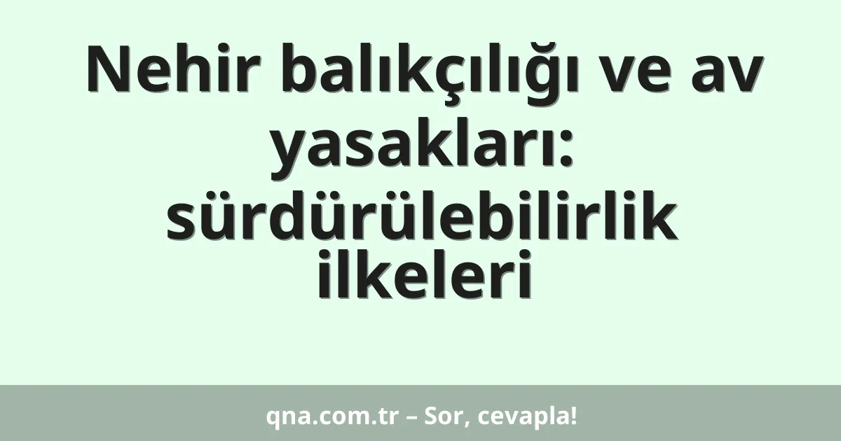 Nehir balıkçılığı ve av yasakları: sürdürülebilirlik ilkeleri