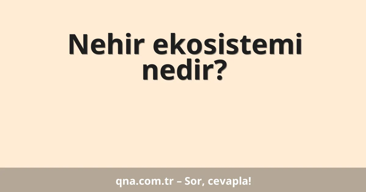 Nehir ekosistemi nedir?