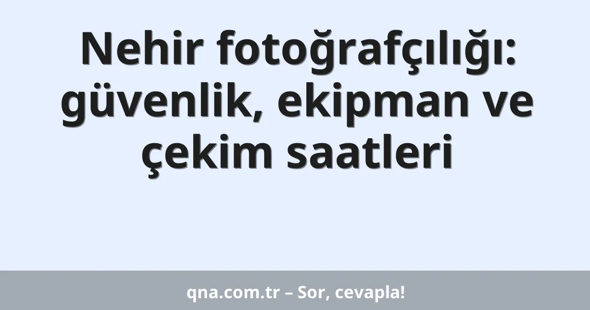 Nehir fotoğrafçılığı: güvenlik, ekipman ve çekim saatleri