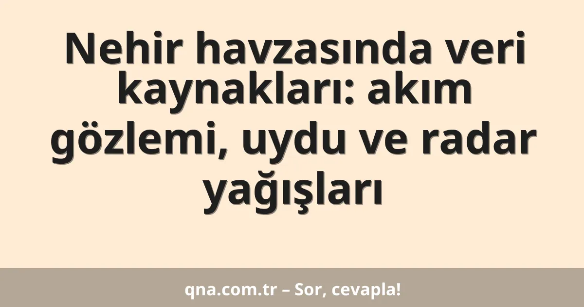 Nehir havzasında veri kaynakları: akım gözlemi, uydu ve radar yağışları