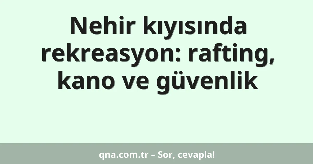 Nehir kıyısında rekreasyon: rafting, kano ve güvenlik