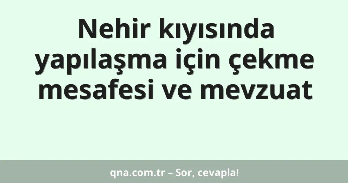 Nehir kıyısında yapılaşma için çekme mesafesi ve mevzuat