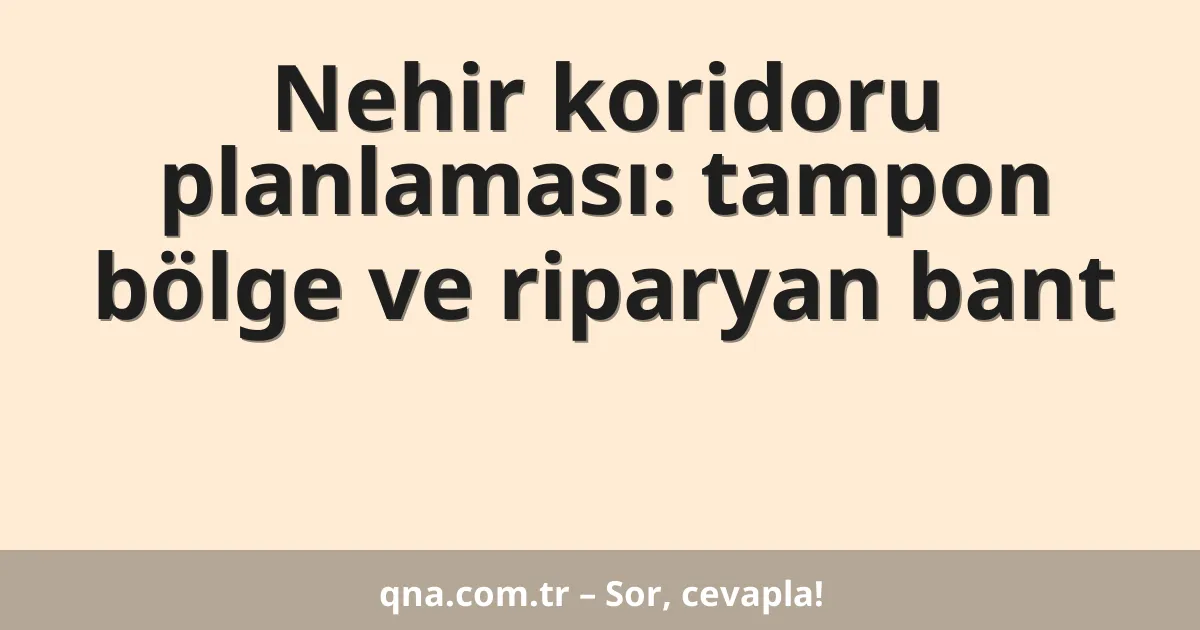 Nehir koridoru planlaması: tampon bölge ve riparyan bant