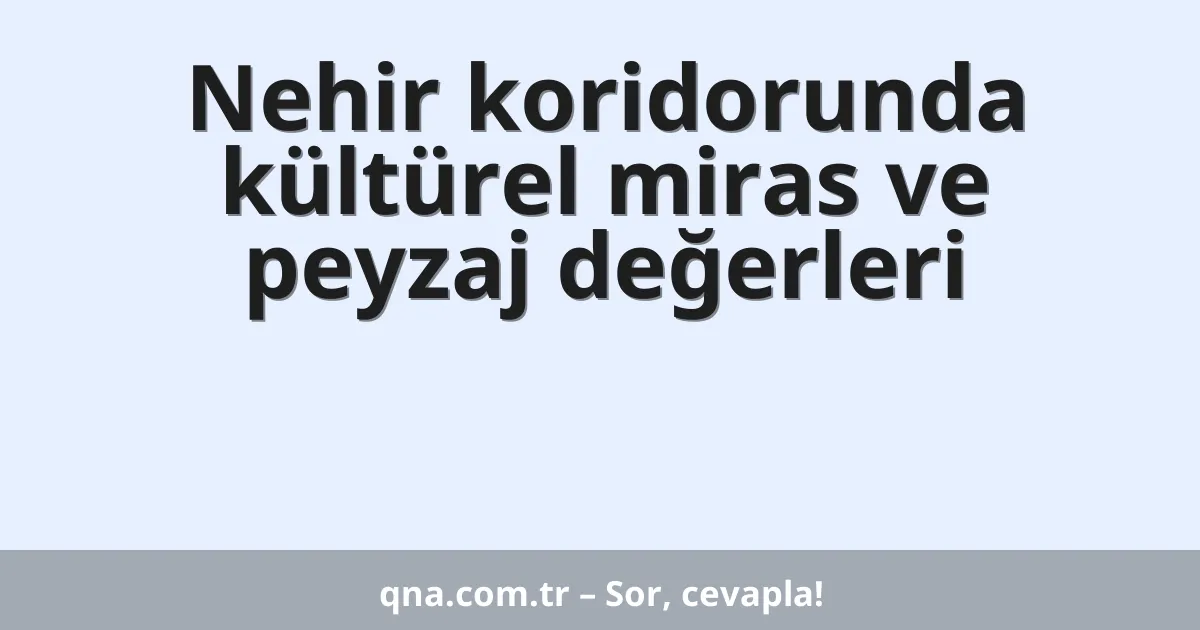 Nehir koridorunda kültürel miras ve peyzaj değerleri