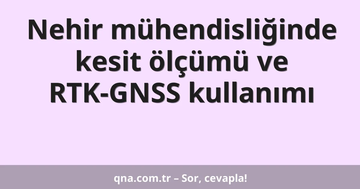 Nehir mühendisliğinde kesit ölçümü ve RTK-GNSS kullanımı