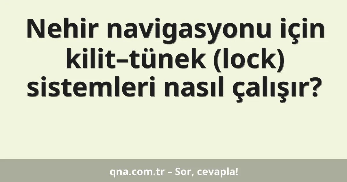Nehir navigasyonu için kilit–tünek (lock) sistemleri nasıl çalışır?