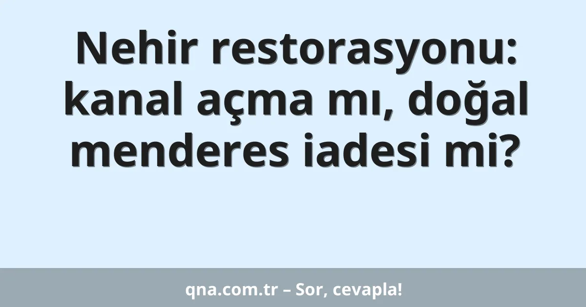 Nehir restorasyonu: kanal açma mı, doğal menderes iadesi mi?
