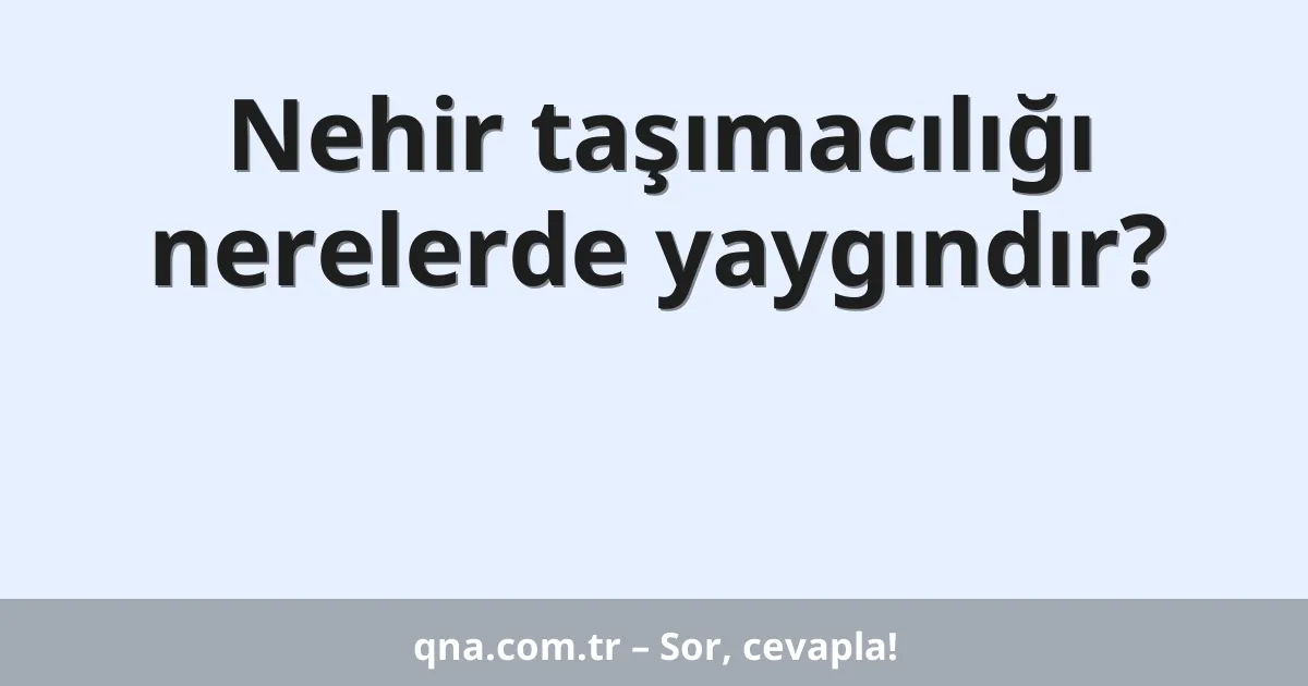 Nehir taşımacılığı nerelerde yaygındır?