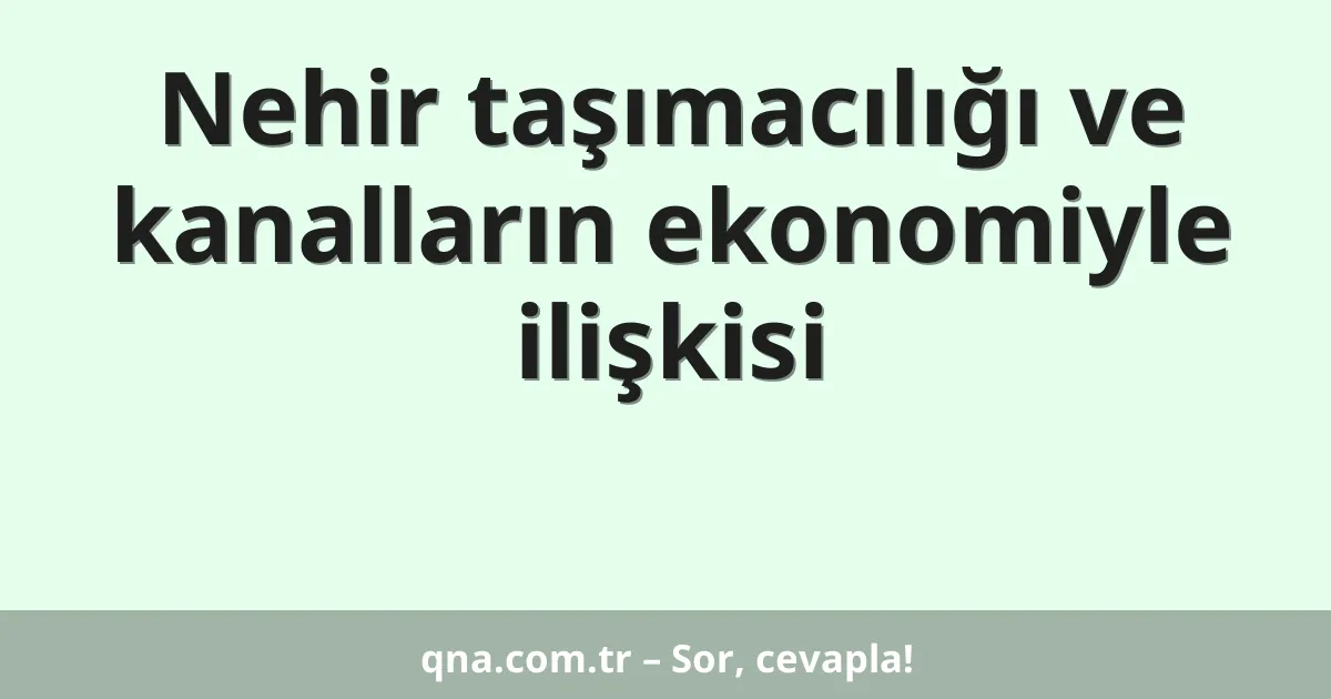 Nehir taşımacılığı ve kanalların ekonomiyle ilişkisi