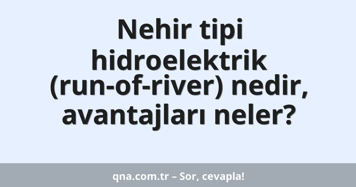 Nehir tipi hidroelektrik (run-of-river) nedir, avantajları neler?