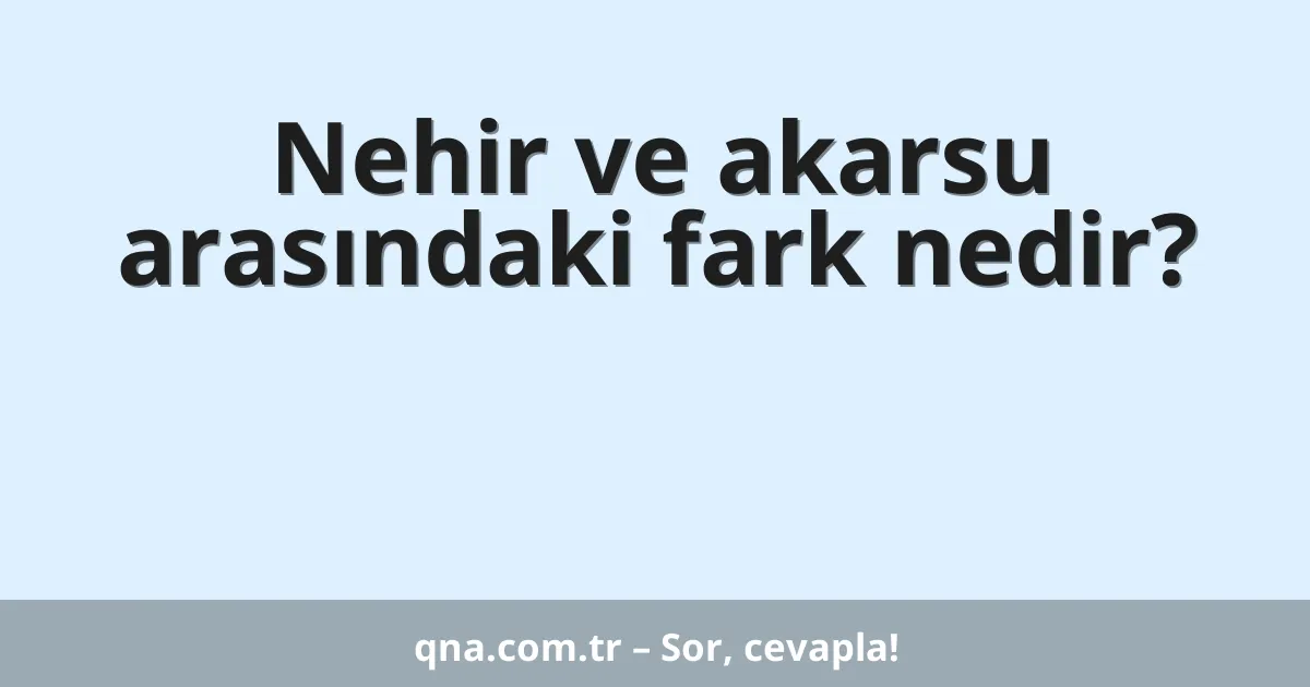 Nehir ve akarsu arasındaki fark nedir?