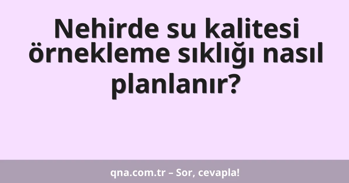 Nehirde su kalitesi örnekleme sıklığı nasıl planlanır?