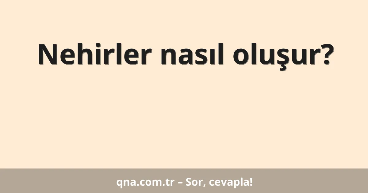 Nehirler nasıl oluşur?