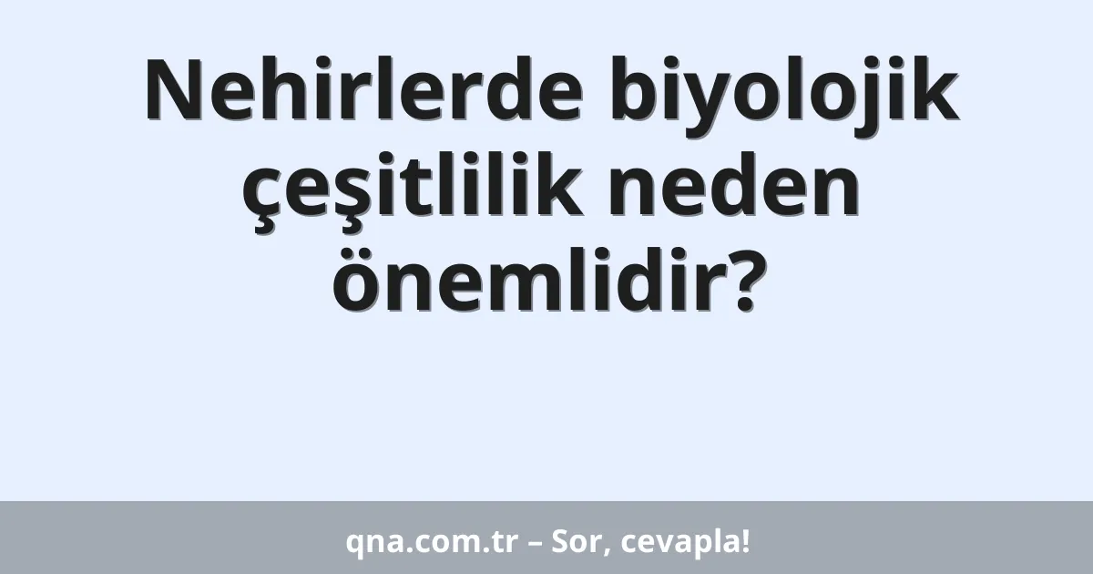 Nehirlerde biyolojik çeşitlilik neden önemlidir?