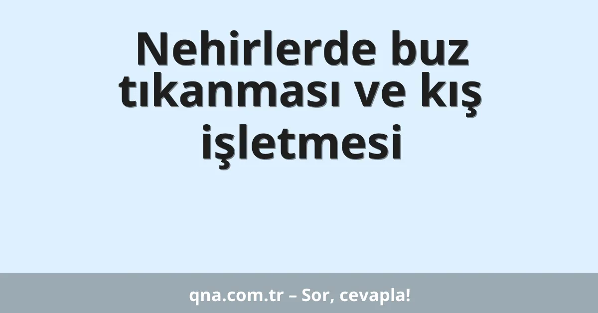 Nehirlerde buz tıkanması ve kış işletmesi