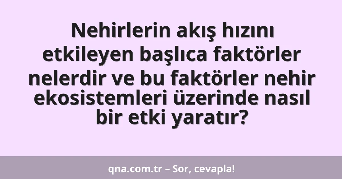 Nehirlerin akış hızını etkileyen başlıca faktörler nelerdir ve bu faktörler nehir ekosistemleri üzerinde nasıl bir etki yaratır?
