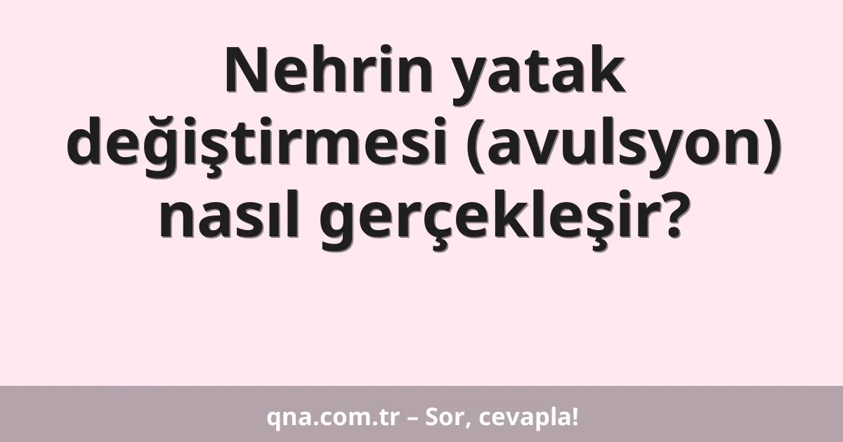 Nehrin yatak değiştirmesi (avulsyon) nasıl gerçekleşir?