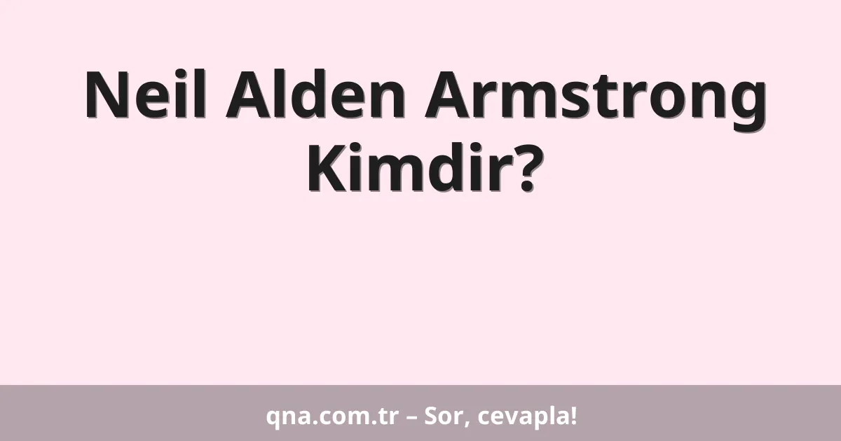Neil Alden Armstrong Kimdir?