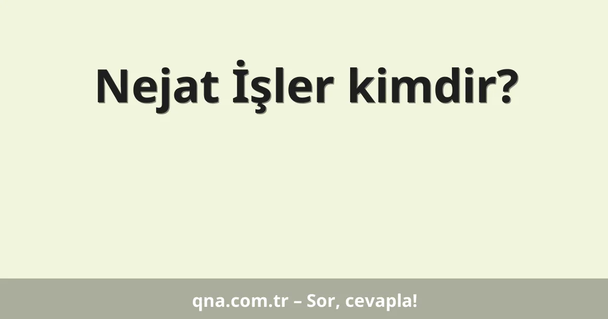Nejat İşler kimdir?