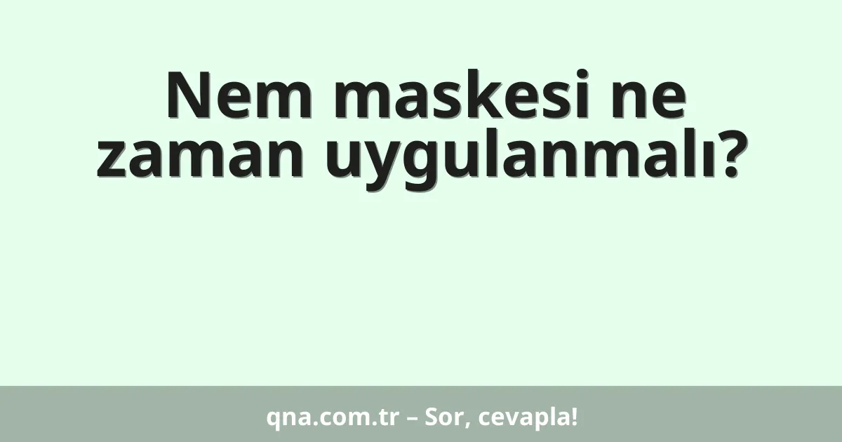 Nem maskesi ne zaman uygulanmalı?