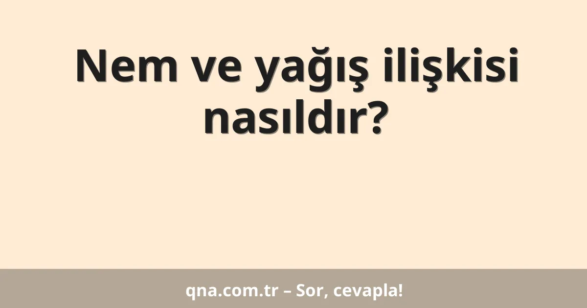 Nem ve yağış ilişkisi nasıldır?