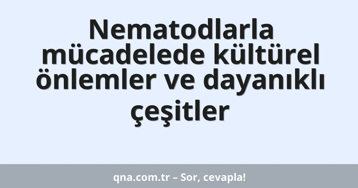 Nematodlarla mücadelede kültürel önlemler ve dayanıklı çeşitler