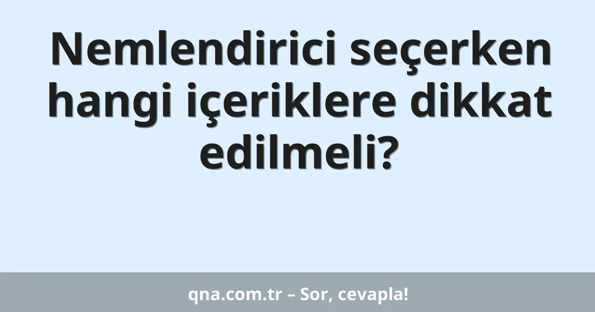 Nemlendirici seçerken hangi içeriklere dikkat edilmeli?