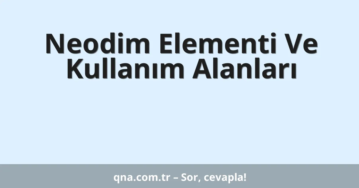 Neodim Elementi Ve Kullanım Alanları