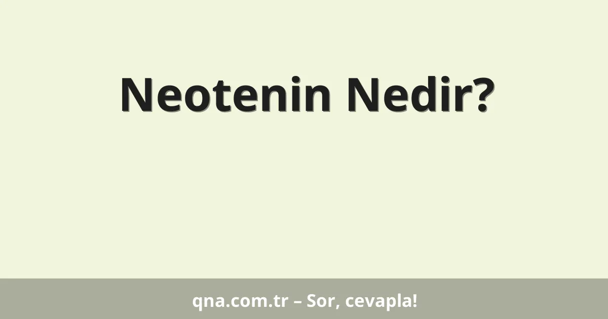 Neotenin Nedir?